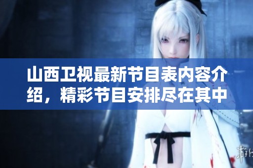 山西卫视最新节目表内容介绍，精彩节目安排尽在其中
