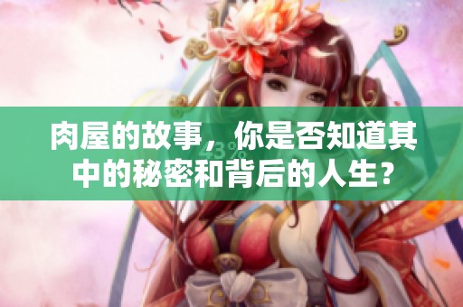 肉屋的故事，你是否知道其中的秘密和背后的人生？