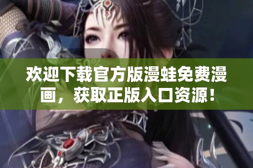 欢迎下载官方版漫蛙免费漫画，获取正版入口资源！