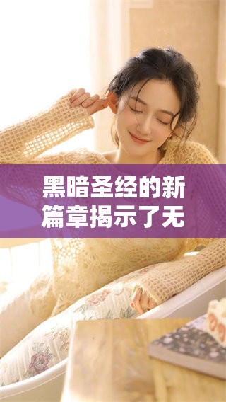 黑暗圣经的新篇章揭示了无尽的秘密与奇异的故事