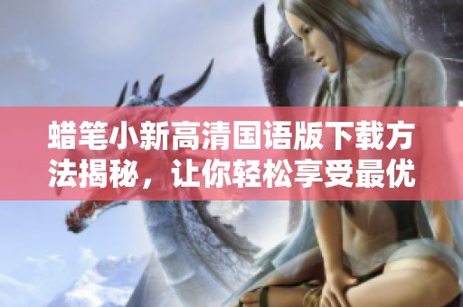 蜡笔小新高清国语版下载方法揭秘，让你轻松享受最优质观影体验