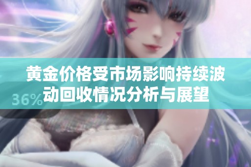 黄金价格受市场影响持续波动回收情况分析与展望