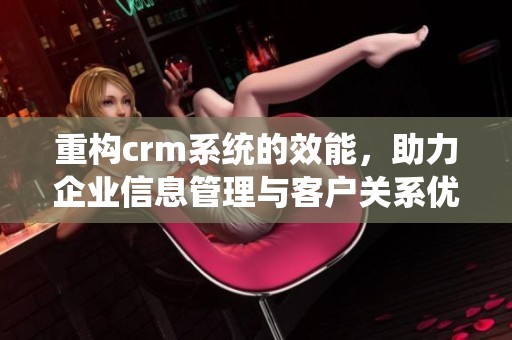 重构crm系统的效能，助力企业信息管理与客户关系优化