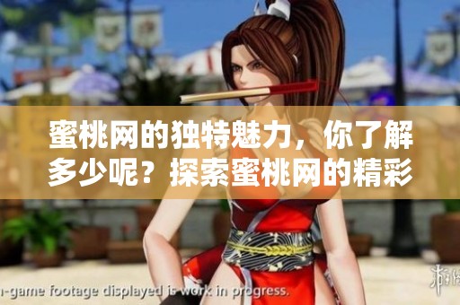 蜜桃网的独特魅力，你了解多少呢？探索蜜桃网的精彩内容与无尽可能。