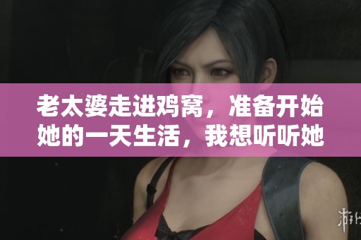 老太婆走进鸡窝，准备开始她的一天生活，我想听听她的故事