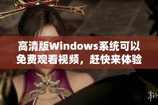 高清版Windows系统可以免费观看视频，赶快来体验吧！