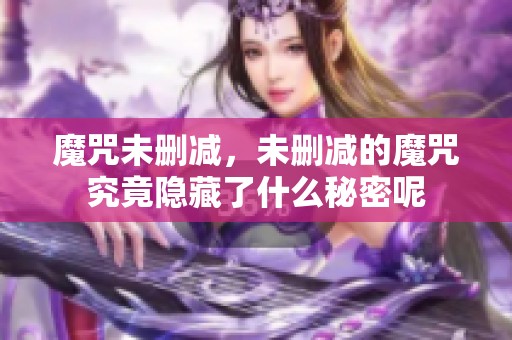 魔咒未删减，未删减的魔咒究竟隐藏了什么秘密呢