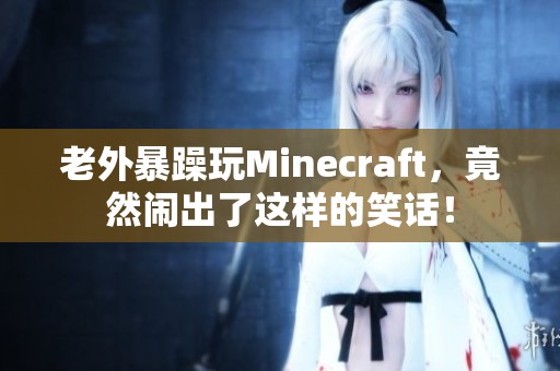 老外暴躁玩Minecraft，竟然闹出了这样的笑话！