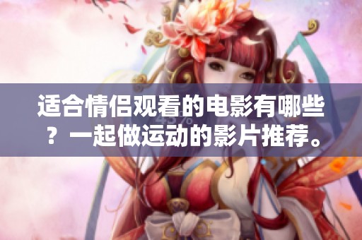 适合情侣观看的电影有哪些？一起做运动的影片推荐。