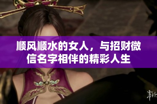 顺风顺水的女人，与招财微信名字相伴的精彩人生
