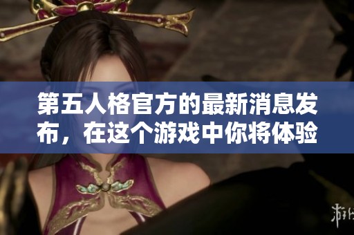 第五人格官方的最新消息发布，在这个游戏中你将体验到更多惊喜与挑战