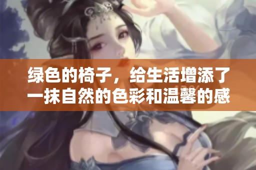 绿色的椅子，给生活增添了一抹自然的色彩和温馨的感受。