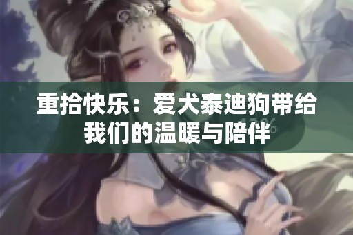 重拾快乐：爱犬泰迪狗带给我们的温暖与陪伴