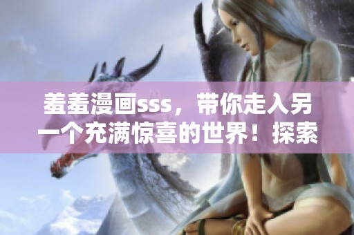 羞羞漫画sss，带你走入另一个充满惊喜的世界！探索无限搞笑与趣味的休闲乐趣！