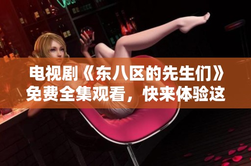 电视剧《东八区的先生们》免费全集观看，快来体验这部40集精彩内容！