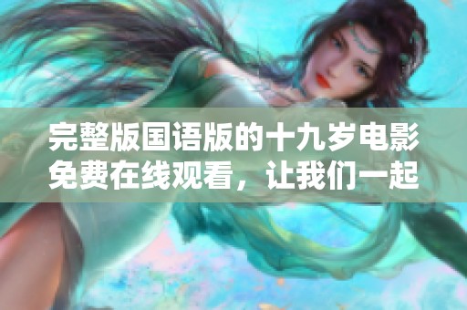 完整版国语版的十九岁电影免费在线观看，让我们一起欣赏这部精彩作品