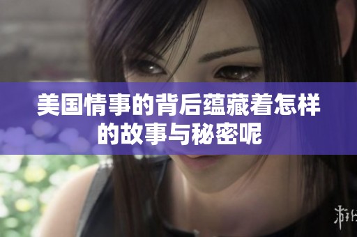 美国情事的背后蕴藏着怎样的故事与秘密呢