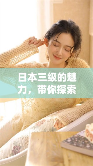 日本三级的魅力，带你探索全新影像体验与精彩故事。