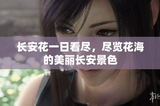 长安花一日看尽，尽览花海的美丽长安景色