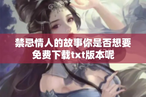 禁忌情人的故事你是否想要免费下载txt版本呢