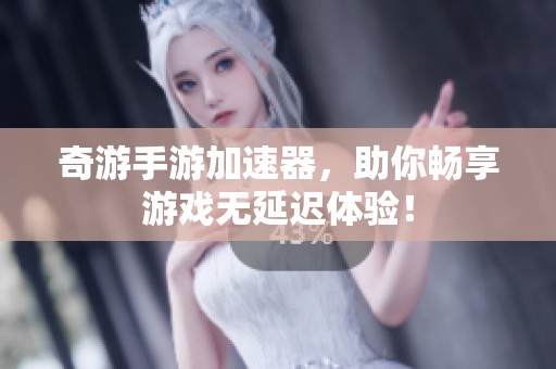 奇游手游加速器，助你畅享游戏无延迟体验！