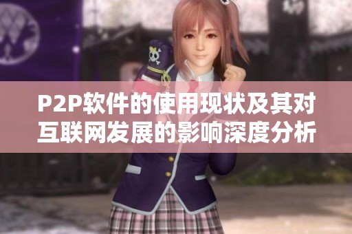 P2P软件的使用现状及其对互联网发展的影响深度分析