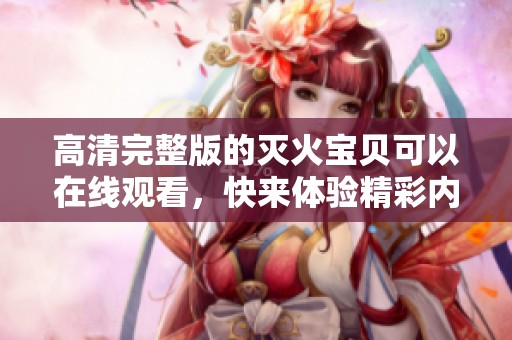 高清完整版的灭火宝贝可以在线观看，快来体验精彩内容吧！