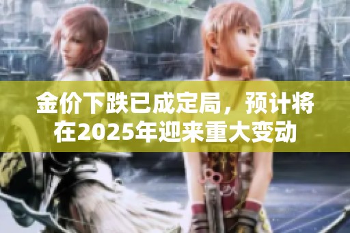 金价下跌已成定局，预计将在2025年迎来重大变动