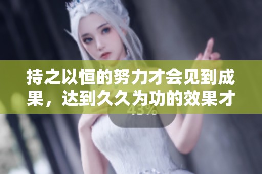 持之以恒的努力才会见到成果，达到**为功的效果才是关键