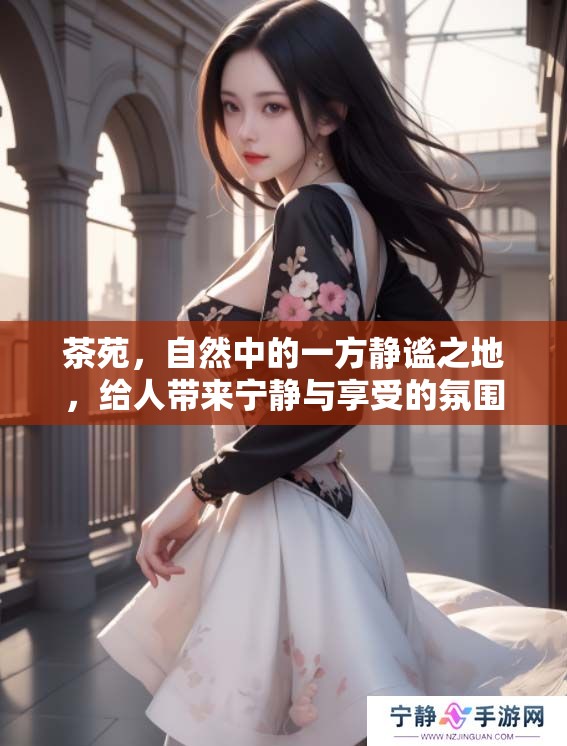 茶苑，自然中的一方静谧之地，给人带来宁静与享受的氛围