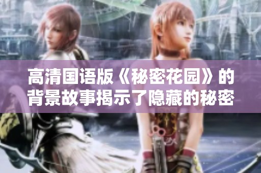 高清国语版《秘密花园》的背景故事揭示了隐藏的秘密与奇妙冒险