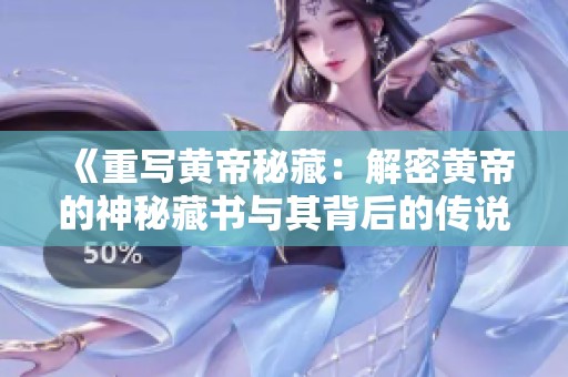 《重写黄帝秘藏：解密黄帝的神秘藏书与其背后的传说》