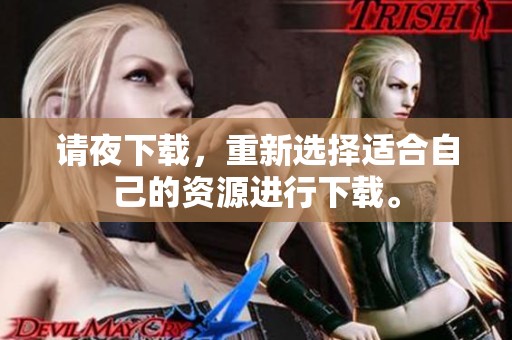 请夜下载，重新选择适合自己的资源进行下载。