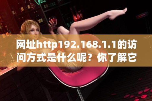 网址http192.168.1.1的访问方式是什么呢？你了解它的具体操作步骤吗？