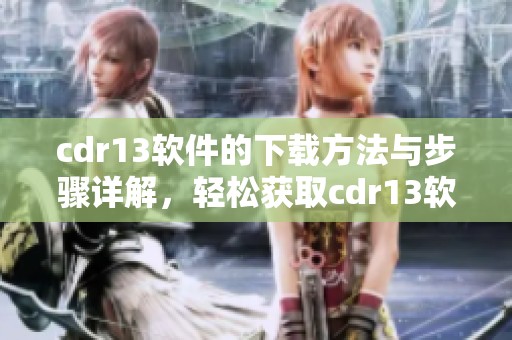 cdr13软件的下载方法与步骤详解，轻松获取cdr13软件下载。