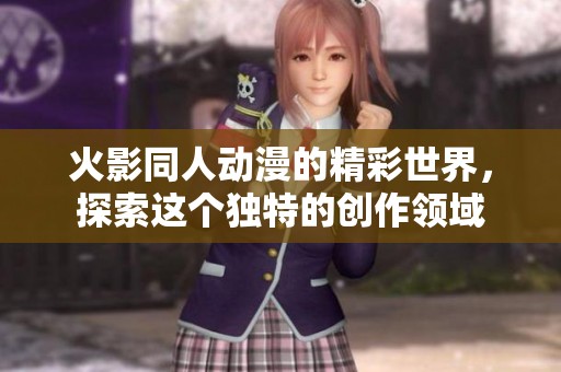 火影同人动漫的精彩世界，探索这个独特的创作领域