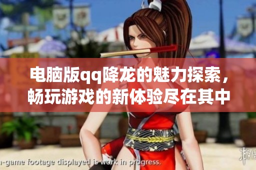 电脑版qq降龙的魅力探索，畅玩游戏的新体验尽在其中
