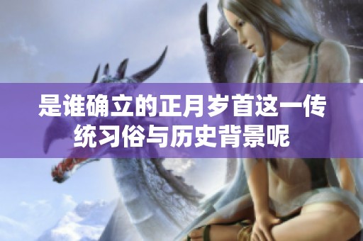 是谁确立的正月岁首这一传统习俗与历史背景呢