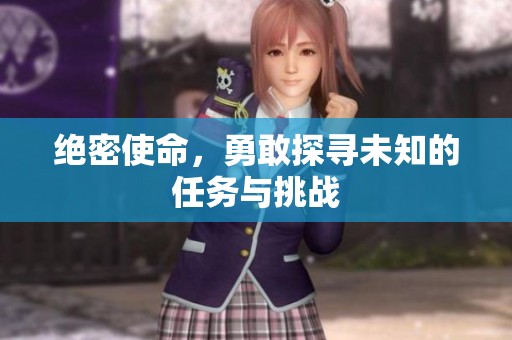 绝密使命，勇敢探寻未知的任务与挑战