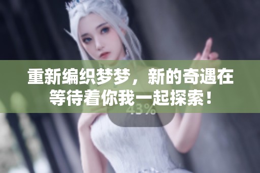 重新编织梦梦，新的奇遇在等待着你我一起探索！