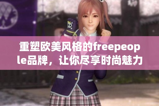 重塑欧美风格的freepeople品牌，让你尽享时尚魅力与个性穿搭