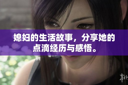 媳妇的生活故事，分享她的点滴经历与感悟。