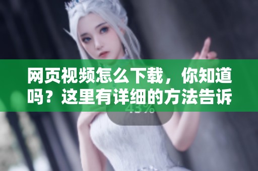 网页视频怎么下载，你知道吗？这里有详细的方法告诉你。