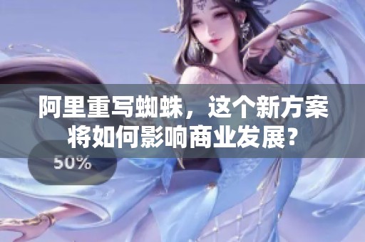 阿里重写蜘蛛，这个新方案将如何影响商业发展？