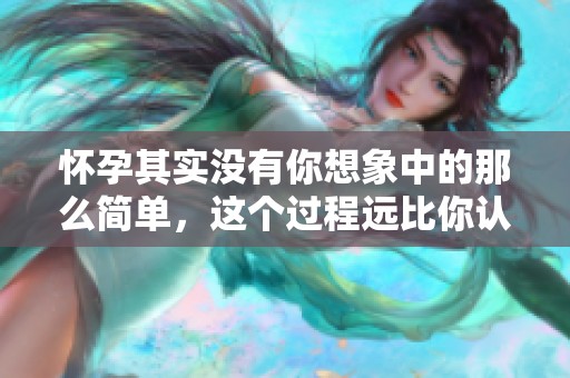 怀孕其实没有你想象中的那么简单，这个过程远比你认为的要复杂得多