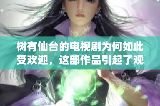 树有仙台的电视剧为何如此受欢迎，这部作品引起了观众的热烈讨论