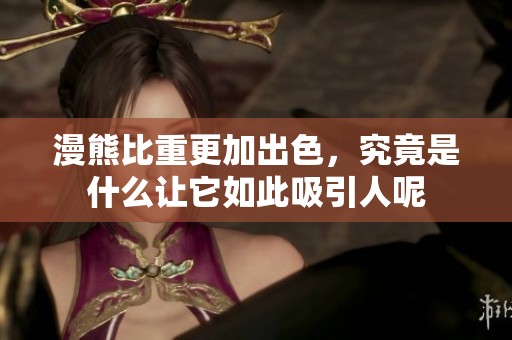 漫熊比重更加出色，究竟是什么让它如此吸引人呢