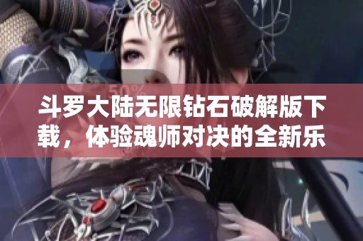 斗罗大陆无限钻石破解版下载，体验魂师对决的全新乐趣！