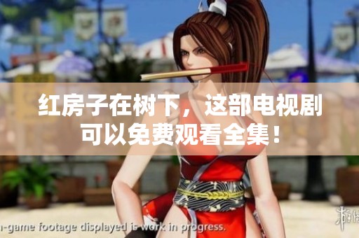 红房子在树下，这部电视剧可以免费观看全集！