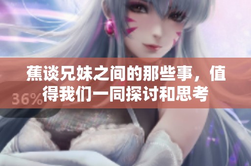 蕉谈兄妹之间的那些事，值得我们一同探讨和思考